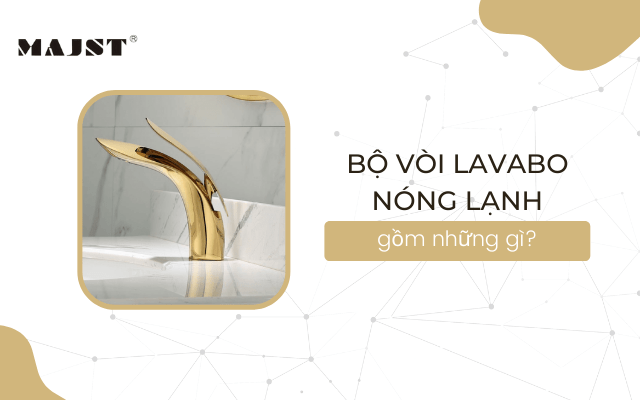 Bộ vòi lavabo nóng lạnh gồm những gì?